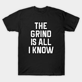 The Grind Is All I Know T-Shirt